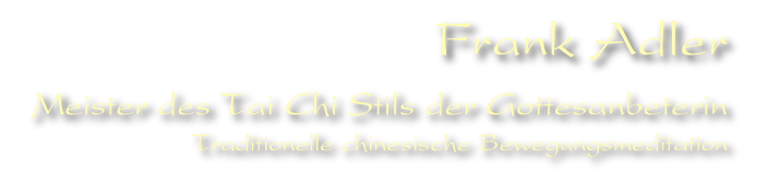 Frank Adler
Meister des Tai Chi Stils der Gottesanbeterin  
Traditionelle chinesische Bewegungsmeditation
